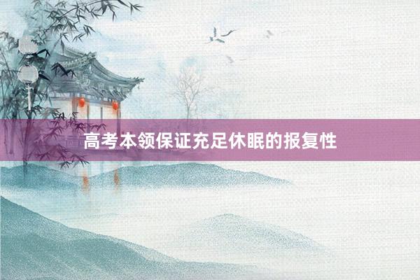 高考本领保证充足休眠的报复性