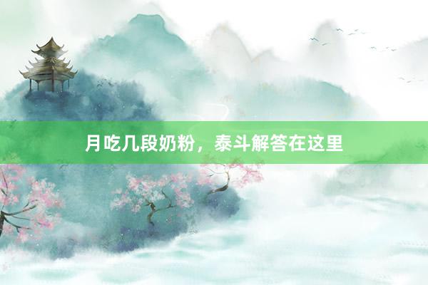 月吃几段奶粉，泰斗解答在这里