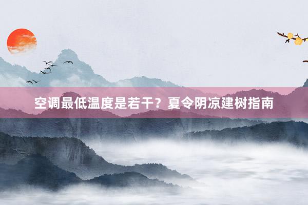 空调最低温度是若干？夏令阴凉建树指南