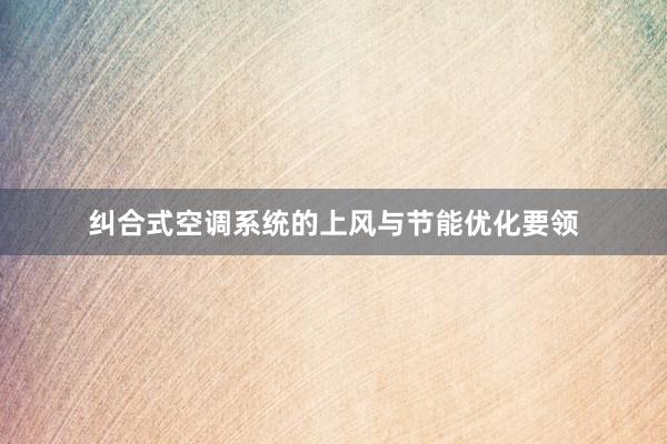 纠合式空调系统的上风与节能优化要领