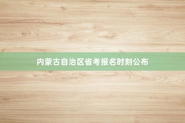 内蒙古自治区省考报名时刻公布