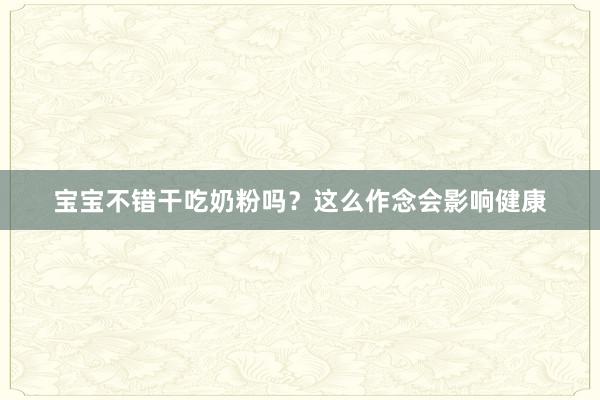 宝宝不错干吃奶粉吗？这么作念会影响健康