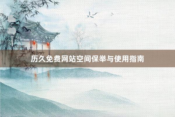 历久免费网站空间保举与使用指南