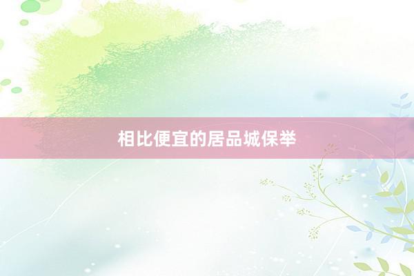 相比便宜的居品城保举
