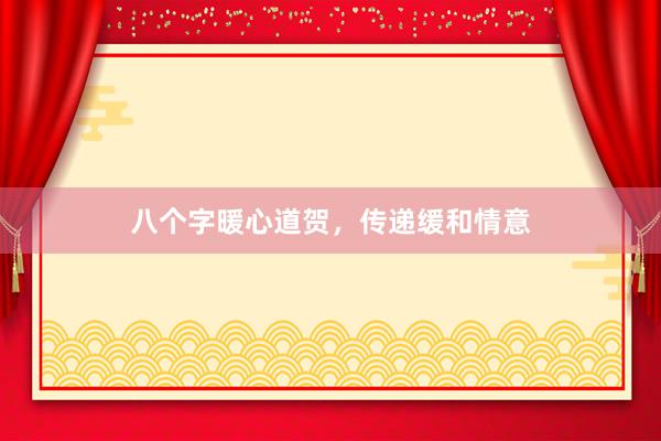八个字暖心道贺，传递缓和情意