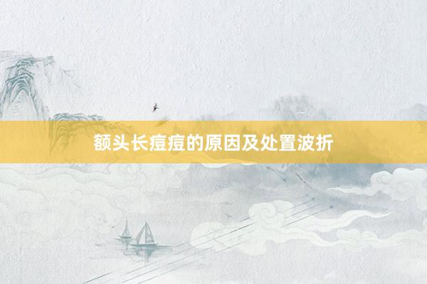 额头长痘痘的原因及处置波折