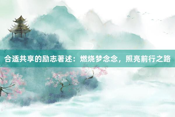 合适共享的励志著述：燃烧梦念念，照亮前行之路