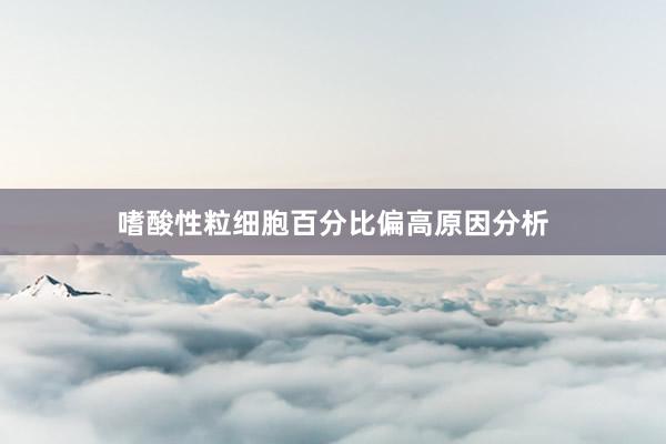 嗜酸性粒细胞百分比偏高原因分析